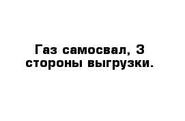 Газ самосвал, 3 стороны выгрузки.